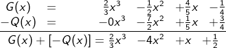 \fn_cm \frac{\begin{matrix} G(x)&=&&&&\frac{2}{3}x^{3}&-\frac{1}{2}x^{2}&+\frac{4}{5}x&-\frac{1}{4} \\-Q(x)&=&&&&-0x^{3}&-\frac{7}{2}x^{2}&+\frac{1}{5}x&+\frac{3}{4} \end{matrix}}{\begin{matrix} G(x)+\left [-Q(x) \right ]=\frac{2}{3}x^{3}&-4x^{2}&+x& + \frac{1}{2} \end{matrix}}